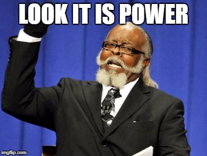 Too Damn High | LOOK IT IS POWER | image tagged in memes,too damn high | made w/ Imgflip meme maker