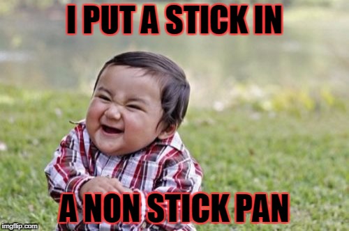 Evil Toddler Meme | I PUT A STICK IN; A NON STICK PAN | image tagged in memes,evil toddler | made w/ Imgflip meme maker