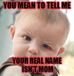 Skeptical Baby Meme | YOU MEAN TO TELL ME; YOUR REAL NAME ISN'T MOM | image tagged in memes,skeptical baby | made w/ Imgflip meme maker