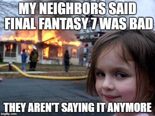 Disaster Girl | MY NEIGHBORS SAID FINAL FANTASY 7 WAS BAD; THEY AREN'T SAYING IT ANYMORE | image tagged in memes,disaster girl | made w/ Imgflip meme maker