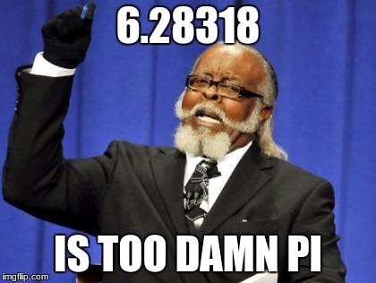 Too Damn High | 6.28318; IS TOO DAMN PI | image tagged in memes,too damn high | made w/ Imgflip meme maker
