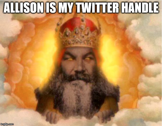 ALLISON IS MY TWITTER HANDLE | made w/ Imgflip meme maker