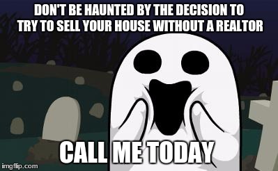 halloween | DON'T BE HAUNTED BY THE DECISION TO TRY TO SELL YOUR HOUSE WITHOUT A REALTOR; CALL ME TODAY | image tagged in halloween | made w/ Imgflip meme maker