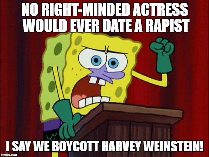Spongebob wants to boycott Harvey Weinsten | NO RIGHT-MINDED ACTRESS WOULD EVER DATE A RAPIST; I SAY WE BOYCOTT HARVEY WEINSTEIN! | image tagged in harvey weinstein,spongebob squarepants | made w/ Imgflip meme maker