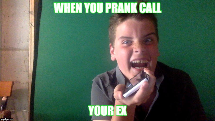 WHEN YOU PRANK CALL; YOUR EX | image tagged in funny | made w/ Imgflip meme maker