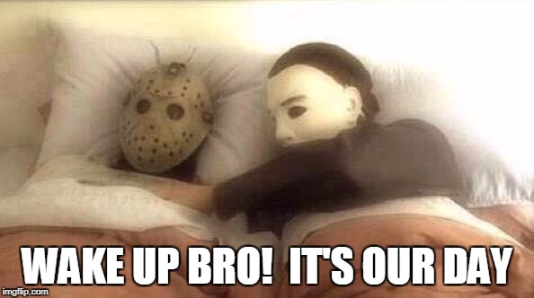 Slasher Love - Mike & Jason - Friday 13th Halloween | WAKE UP BRO!  IT'S OUR DAY | image tagged in slasher love - mike  jason - friday 13th halloween | made w/ Imgflip meme maker