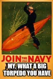 MY, WHAT A BIG TORPEDO YOU HAVE | made w/ Imgflip meme maker
