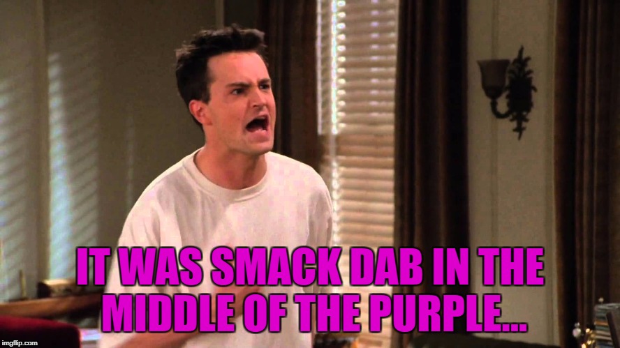 IT WAS SMACK DAB IN THE MIDDLE OF THE PURPLE... | made w/ Imgflip meme maker