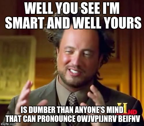 Ancient Aliens | WELL YOU SEE I'M SMART AND WELL YOURS; IS DUMBER THAN ANYONE'S MIND THAT CAN PRONOUNCE OWJVPIJNRV BEIFNV | image tagged in memes,ancient aliens | made w/ Imgflip meme maker