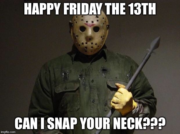 Jason Voorhees | HAPPY FRIDAY THE 13TH; CAN I SNAP YOUR NECK??? | image tagged in jason voorhees | made w/ Imgflip meme maker