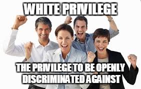 White privilege | WHITE PRIVILEGE; THE PRIVILEGE TO BE OPENLY DISCRIMINATED AGAINST | image tagged in white privilege,white people | made w/ Imgflip meme maker