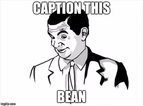 If You Know What I Mean Bean Meme | CAPTION THIS; BEAN | image tagged in memes,if you know what i mean bean | made w/ Imgflip meme maker