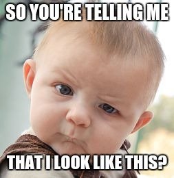Skeptical Baby | SO YOU'RE TELLING ME; THAT I LOOK LIKE THIS? | image tagged in memes,skeptical baby | made w/ Imgflip meme maker