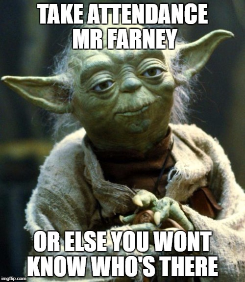 Star Wars Yoda | TAKE ATTENDANCE MR FARNEY; OR ELSE YOU WONT KNOW WHO'S THERE | image tagged in memes,star wars yoda | made w/ Imgflip meme maker