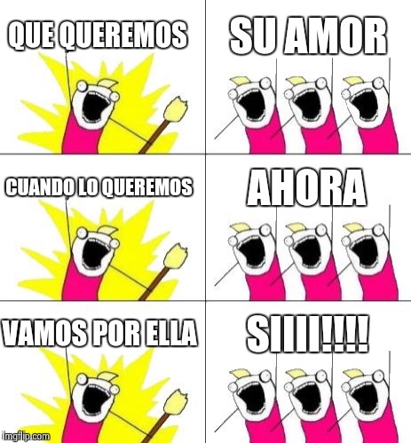 What Do We Want 3 | QUE QUEREMOS; SU AMOR; CUANDO LO QUEREMOS; AHORA; VAMOS POR ELLA; SIIII!!!! | image tagged in memes,what do we want 3 | made w/ Imgflip meme maker
