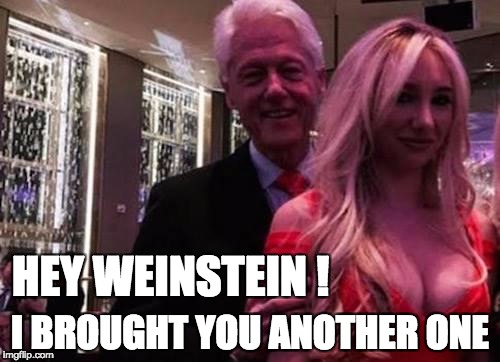 Clinton Pimping for Weinstein | HEY WEINSTEIN ! I BROUGHT YOU ANOTHER ONE | image tagged in bill clinton | made w/ Imgflip meme maker