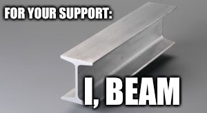 FOR YOUR SUPPORT: I, BEAM | made w/ Imgflip meme maker