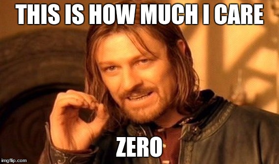 One Does Not Simply Meme | THIS IS HOW MUCH I CARE; ZERO | image tagged in memes,one does not simply | made w/ Imgflip meme maker