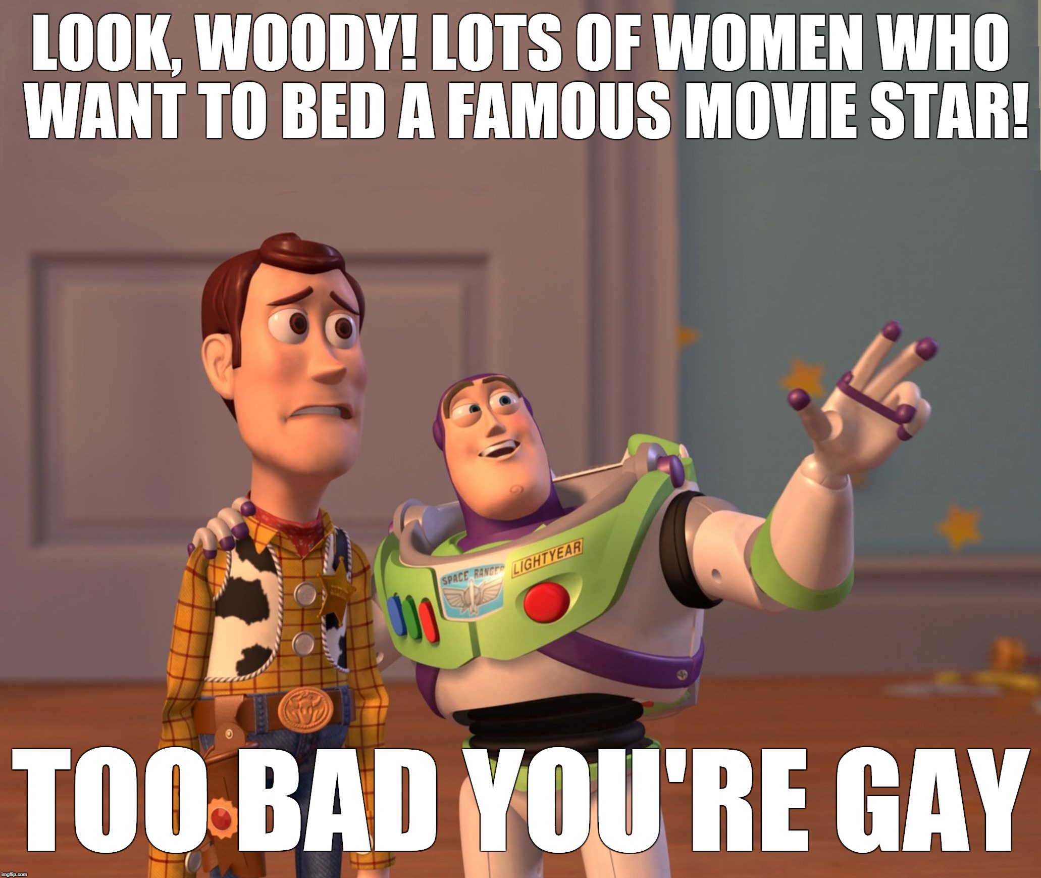 Hollywood reality | LOOK, WOODY! LOTS OF WOMEN WHO WANT TO BED A FAMOUS MOVIE STAR! TOO BAD YOU'RE GAY | image tagged in buzzwoody-improved2,harvey weinstein,actors,gay | made w/ Imgflip meme maker