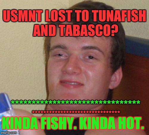 That's the second one. One to go. :D | USMNT LOST TO TUNAFISH AND TABASCO? *******************************; KINDA FISHY. KINDA HOT. ******************************* | image tagged in memes,10 guy,funny,soccer,losing,food | made w/ Imgflip meme maker