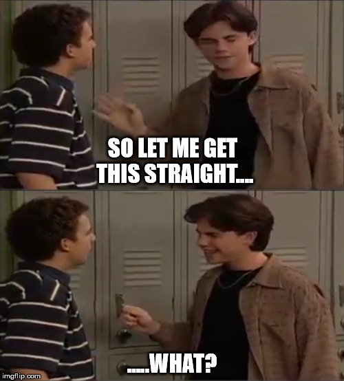 SO LET ME GET THIS STRAIGHT.... .....WHAT? | image tagged in let me get this straight,what | made w/ Imgflip meme maker