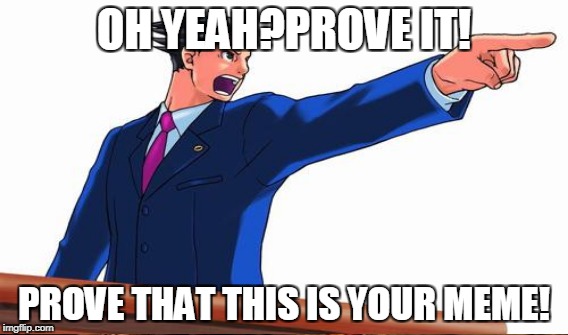 OH YEAH?PROVE IT! PROVE THAT THIS IS YOUR MEME! | made w/ Imgflip meme maker