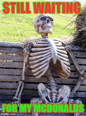 Waiting Skeleton | STILL WAITING; FOR MY MCDONALDS | image tagged in memes,waiting skeleton | made w/ Imgflip meme maker