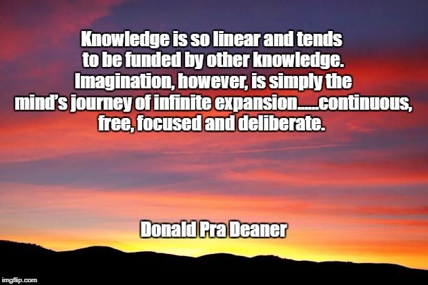 Sunrise Sky | Knowledge is so linear and tends to be funded by other knowledge. Imagination, however, is simply the mind’s journey of infinite expansion……continuous, free, focused and deliberate. Donald Pra Deaner | image tagged in sunrise sky | made w/ Imgflip meme maker