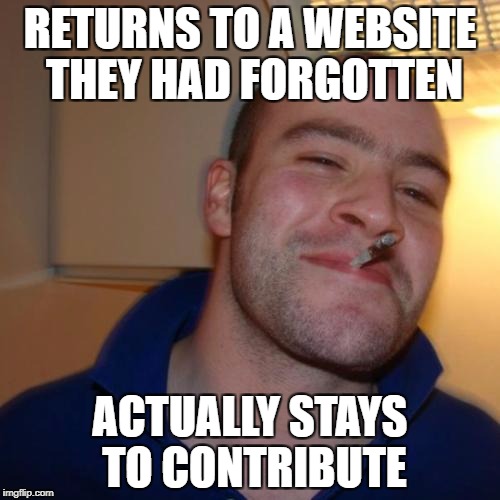 Good Guy Greg Meme | RETURNS TO A WEBSITE THEY HAD FORGOTTEN; ACTUALLY STAYS TO CONTRIBUTE | image tagged in memes,good guy greg | made w/ Imgflip meme maker