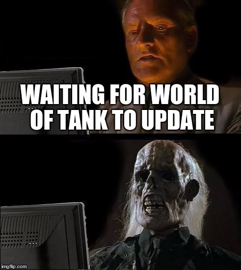 I'll Just Wait Here Meme | WAITING FOR WORLD OF TANK TO UPDATE | image tagged in memes,ill just wait here | made w/ Imgflip meme maker