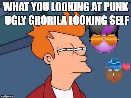 Futurama Fry Meme | UGLY GRORILA LOOKING SELF; WHAT YOU LOOKING AT PUNK | image tagged in memes,futurama fry | made w/ Imgflip meme maker