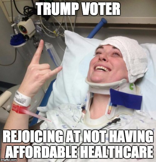 Trump Voter Rejoicing end of Obamacare  | TRUMP VOTER; REJOICING AT NOT HAVING AFFORDABLE HEALTHCARE | image tagged in not sick,obamacare,health care | made w/ Imgflip meme maker