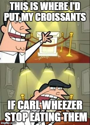 This Is Where I'd Put My Trophy If I Had One | THIS IS WHERE I'D PUT MY CROISSANTS; IF CARL WHEEZER STOP EATING THEM | image tagged in memes,this is where i'd put my trophy if i had one | made w/ Imgflip meme maker