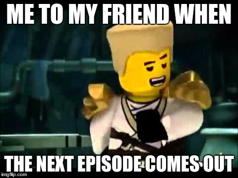 ME TO MY FRIEND WHEN; THE NEXT EPISODE COMES OUT | image tagged in zane | made w/ Imgflip meme maker