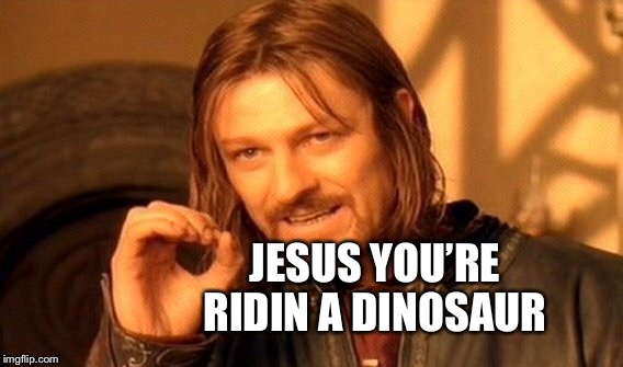 One Does Not Simply Meme | JESUS YOU’RE RIDIN A DINOSAUR | image tagged in memes,one does not simply | made w/ Imgflip meme maker