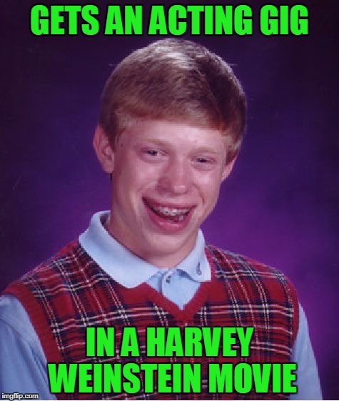 Bad Luck Brian Meme | GETS AN ACTING GIG; IN A HARVEY WEINSTEIN MOVIE | image tagged in memes,bad luck brian | made w/ Imgflip meme maker
