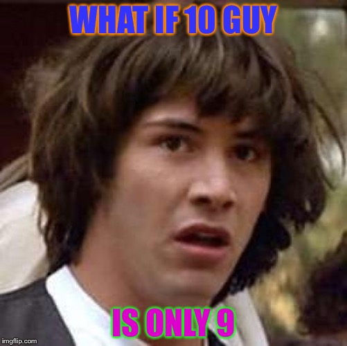 10 guys age | WHAT IF 10 GUY; IS ONLY 9 | image tagged in memes,conspiracy keanu | made w/ Imgflip meme maker