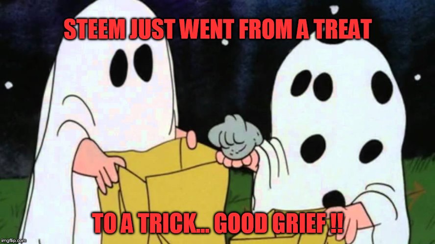 STEEM JUST WENT FROM A TREAT; TO A TRICK... GOOD GRIEF !! | made w/ Imgflip meme maker