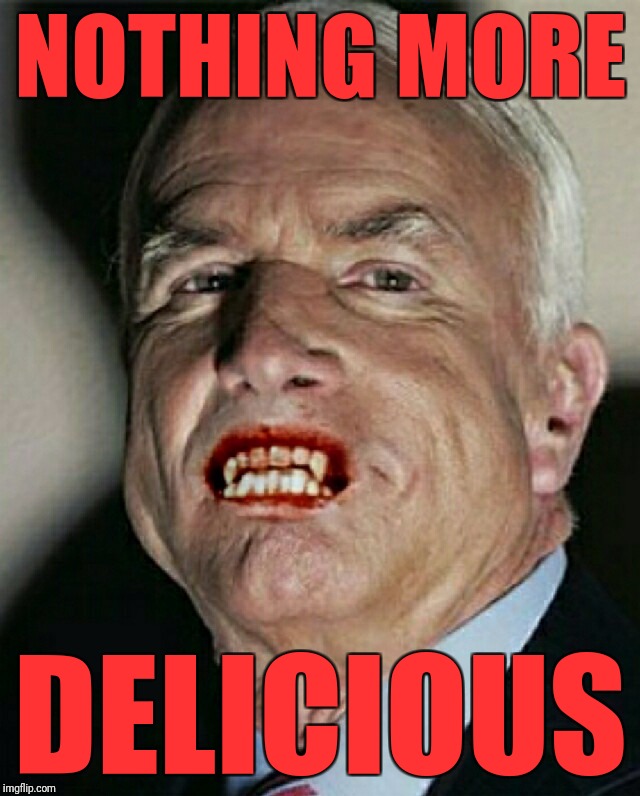John McCain Vampire | NOTHING MORE DELICIOUS | image tagged in john mccain vampire | made w/ Imgflip meme maker