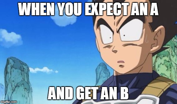 WHEN YOU EXPECT AN A; AND GET AN B | image tagged in surprised vegeta | made w/ Imgflip meme maker