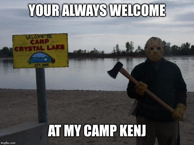YOUR ALWAYS WELCOME AT MY CAMP KENJ | made w/ Imgflip meme maker