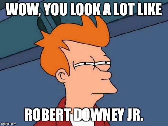 Futurama Fry Meme | WOW, YOU LOOK A LOT LIKE ROBERT DOWNEY JR. | image tagged in memes,futurama fry | made w/ Imgflip meme maker