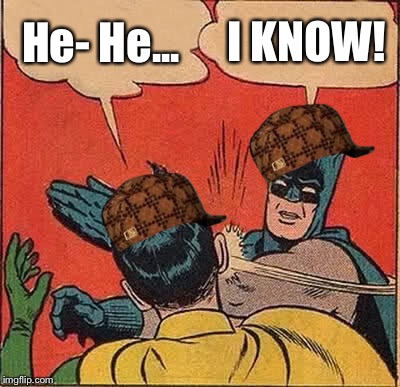 Batman Slapping Robin Meme | He- He... I KNOW! | image tagged in memes,batman slapping robin,scumbag | made w/ Imgflip meme maker