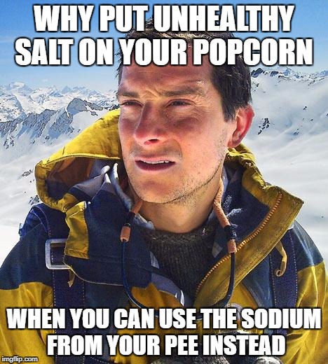 Try the Urine diet |  WHY PUT UNHEALTHY SALT ON YOUR POPCORN; WHEN YOU CAN USE THE SODIUM FROM YOUR PEE INSTEAD | image tagged in memes,bear grylls,pee,eating healthy,idk | made w/ Imgflip meme maker