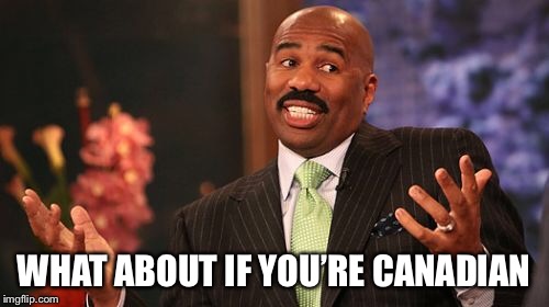 WHAT ABOUT IF YOU’RE CANADIAN | image tagged in memes,steve harvey | made w/ Imgflip meme maker