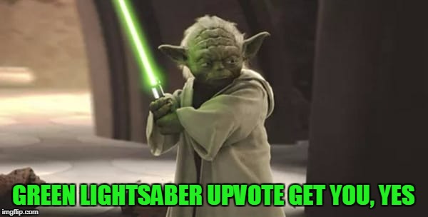 GREEN LIGHTSABER UPVOTE GET YOU, YES | made w/ Imgflip meme maker