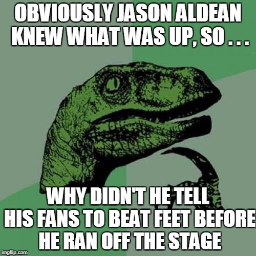 That ain't country | OBVIOUSLY JASON ALDEAN KNEW WHAT WAS UP, SO . . . WHY DIDN'T HE TELL HIS FANS TO BEAT FEET BEFORE HE RAN OFF THE STAGE | image tagged in memes,philosoraptor,jason aldean,las vegas | made w/ Imgflip meme maker