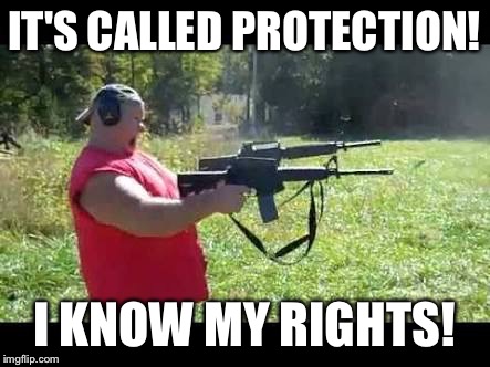 IT'S CALLED PROTECTION! I KNOW MY RIGHTS! | image tagged in redneck | made w/ Imgflip meme maker