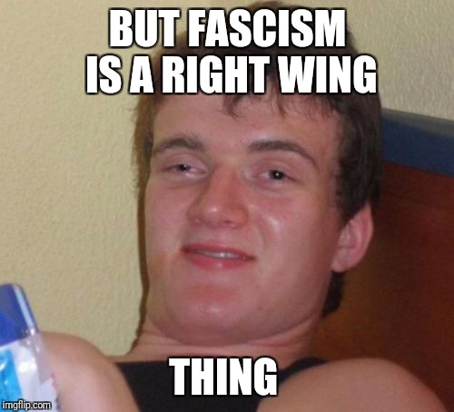 10 Guy Meme | BUT FASCISM IS A RIGHT WING THING | image tagged in memes,10 guy | made w/ Imgflip meme maker