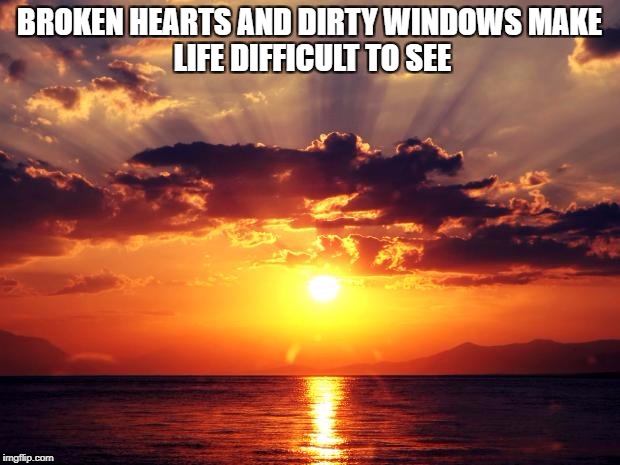 Sunset | BROKEN HEARTS AND DIRTY WINDOWS
MAKE LIFE DIFFICULT TO SEE | image tagged in sunset | made w/ Imgflip meme maker